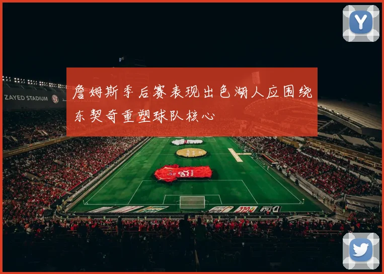 詹姆斯季后赛表现出色湖人应围绕东契奇重塑球队核心