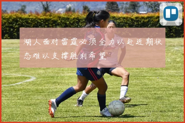 湖人面对雷霆必须全力以赴近期状态难以支撑胜利希望