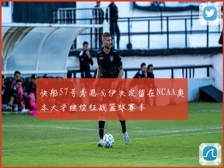 快船57号秀恩戈伊决定留在NCAA奥本大学继续征战篮球赛季