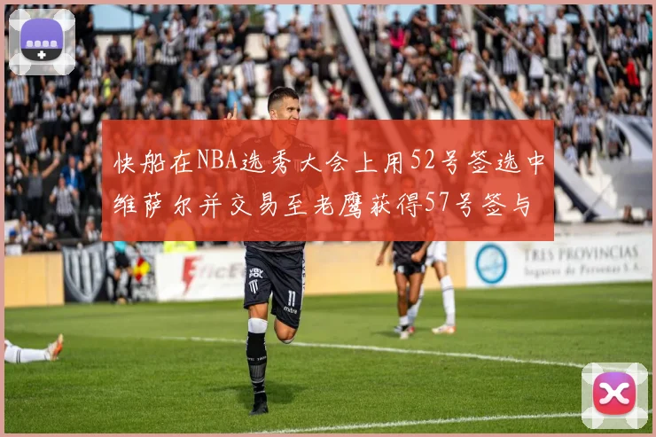 快船在NBA选秀大会上用52号签选中维萨尔并交易至老鹰获得57号签与现金补偿