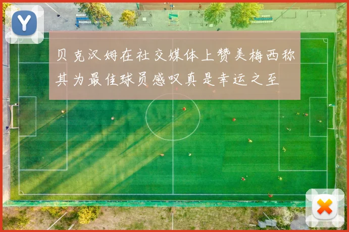 贝克汉姆在社交媒体上赞美梅西称其为最佳球员感叹真是幸运之至