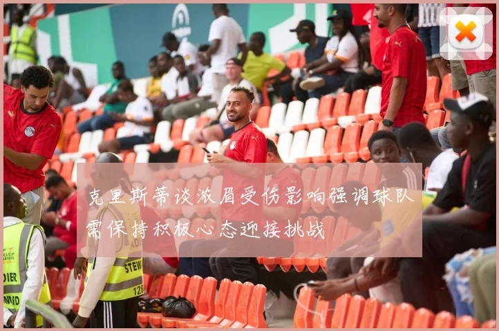 克里斯蒂谈浓眉受伤影响强调球队需保持积极心态迎接挑战