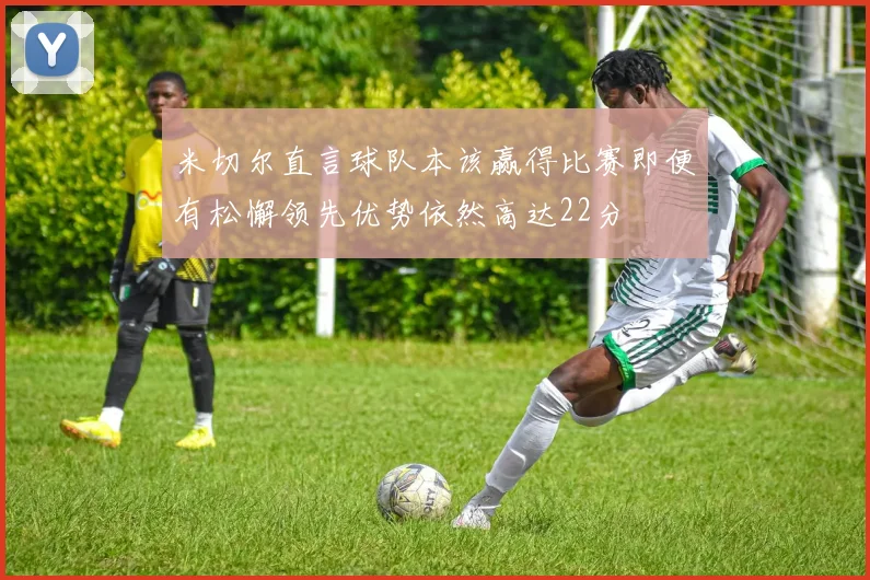 米切尔直言球队本该赢得比赛即便有松懈领先优势依然高达22分