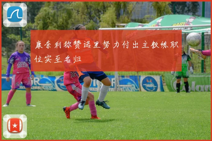 康奈利称赞诺里努力付出主教练职位实至名归